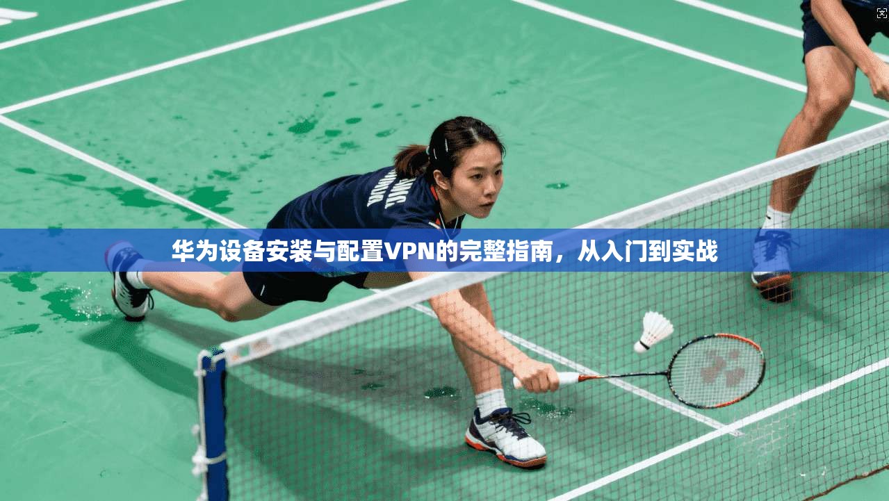 华为设备安装与配置VPN的完整指南，从入门到实战