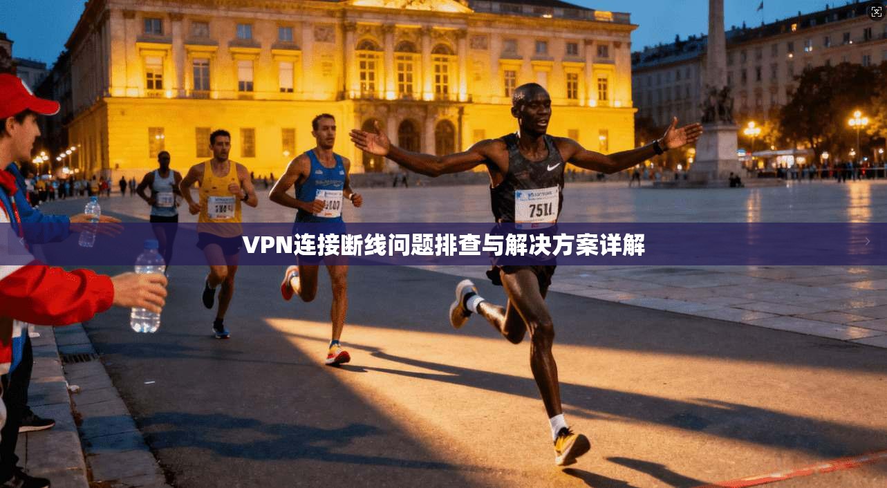 VPN连接断线问题排查与解决方案详解