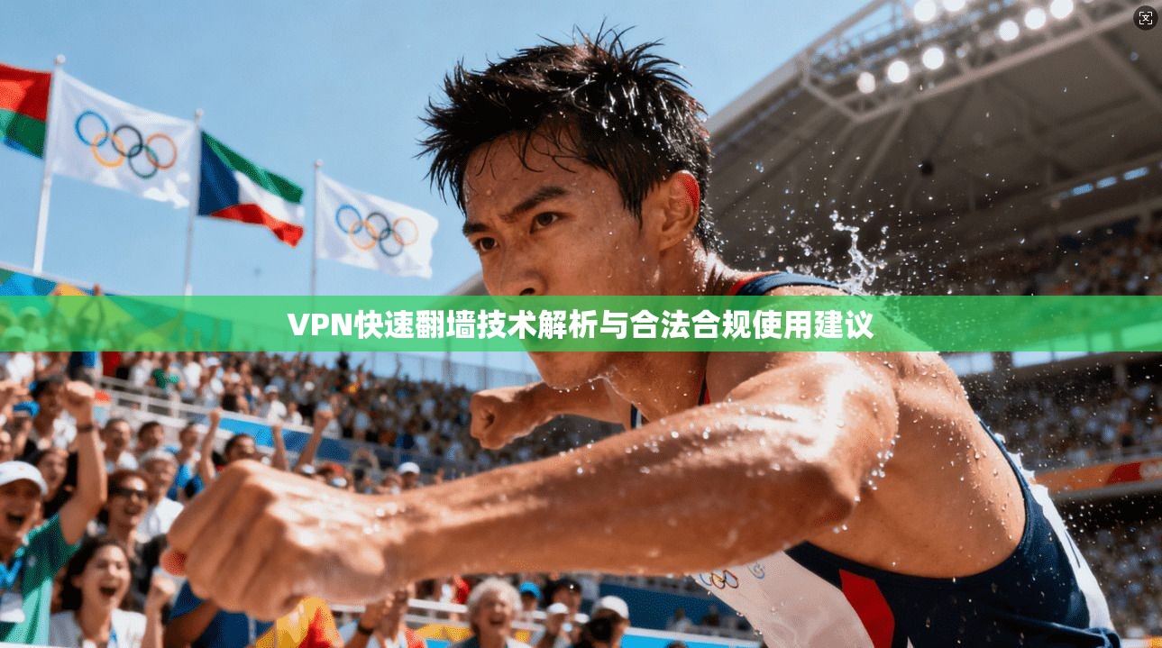 VPN快速翻墙技术解析与合法合规使用建议