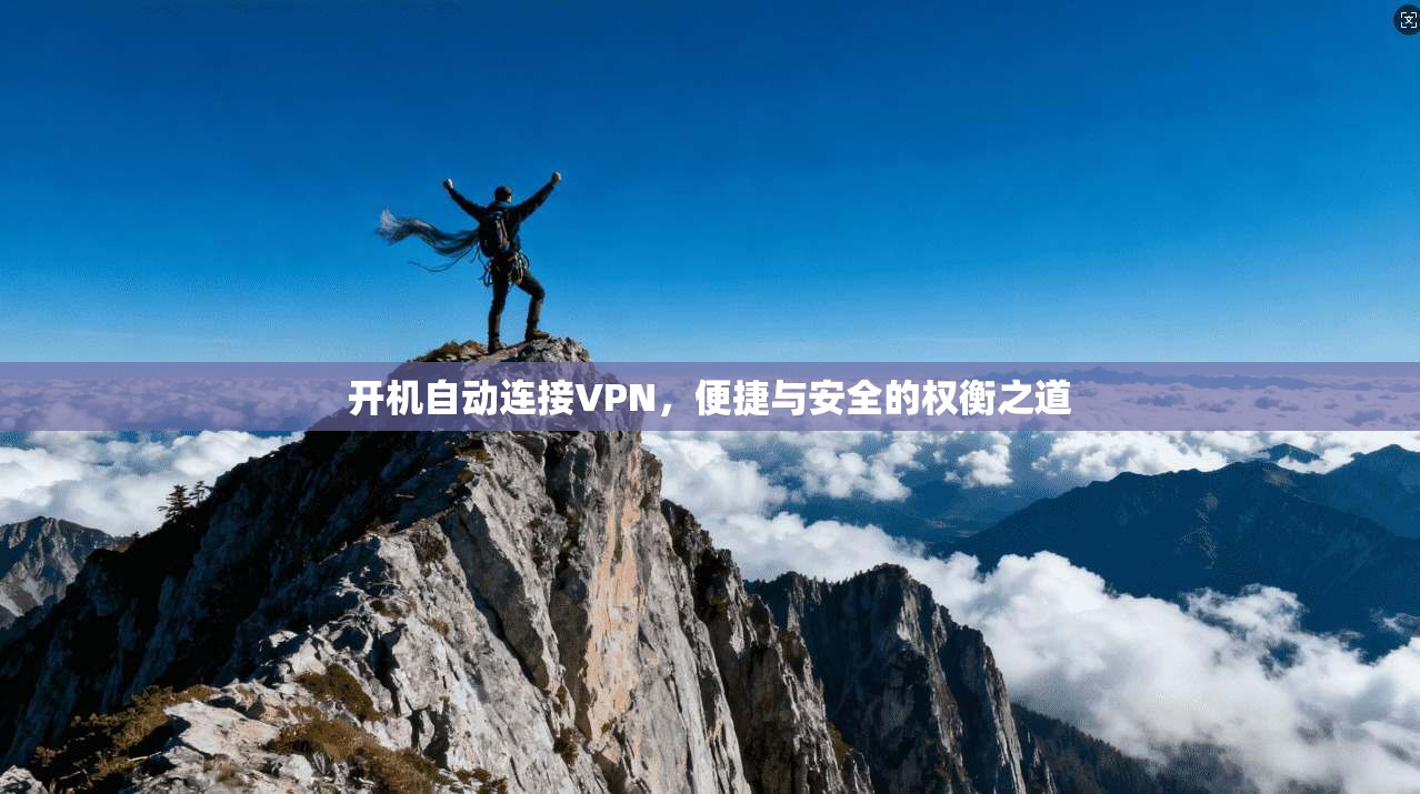 开机自动连接VPN，便捷与安全的权衡之道