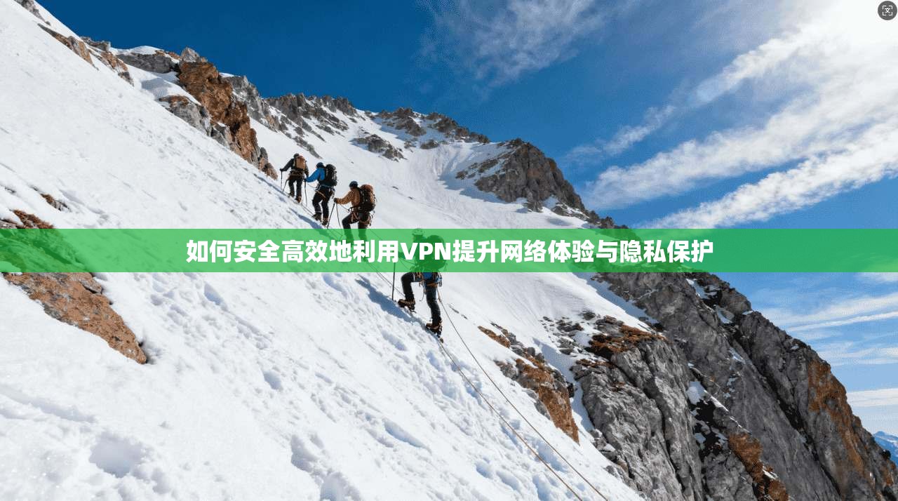 如何安全高效地利用VPN提升网络体验与隐私保护