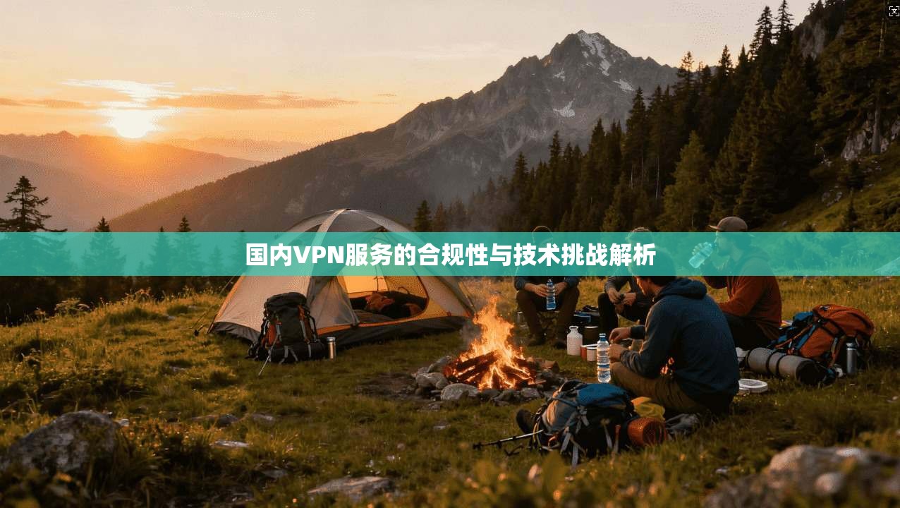 国内VPN服务的合规性与技术挑战解析