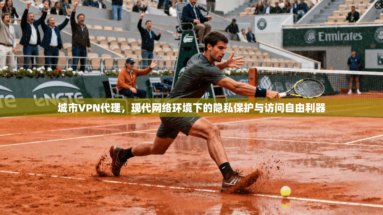 城市VPN代理，现代网络环境下的隐私保护与访问自由利器