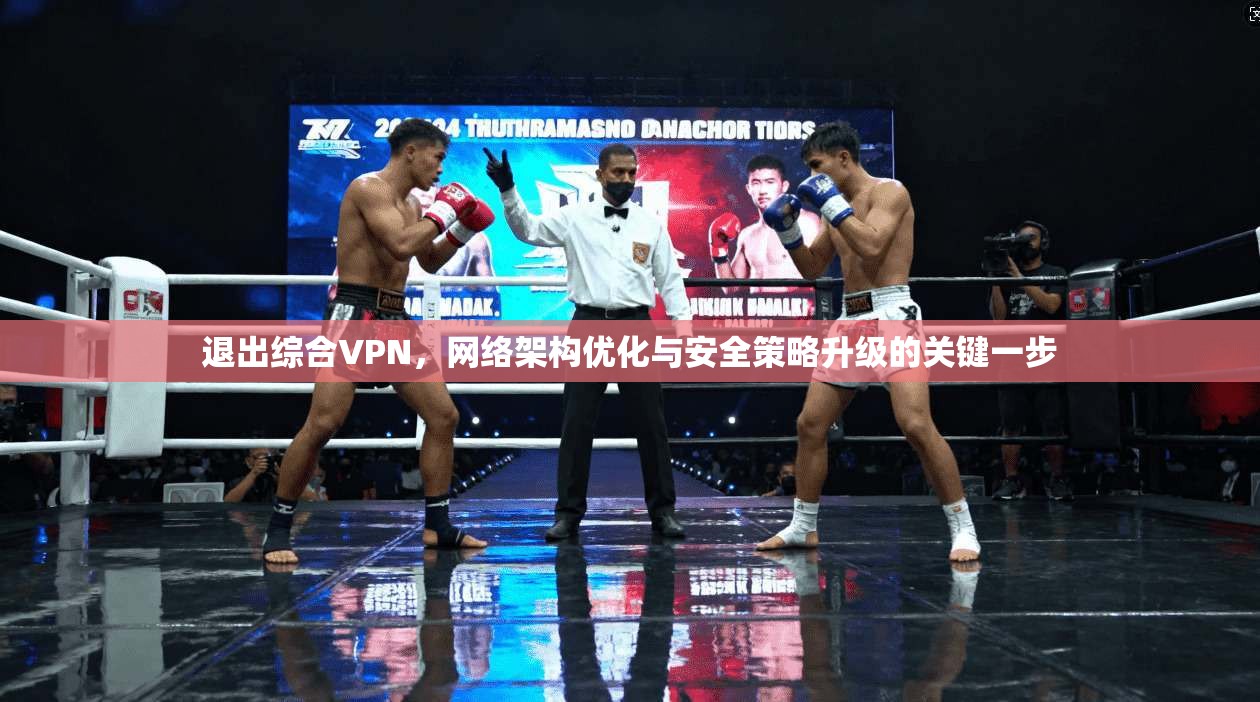 退出综合VPN，网络架构优化与安全策略升级的关键一步