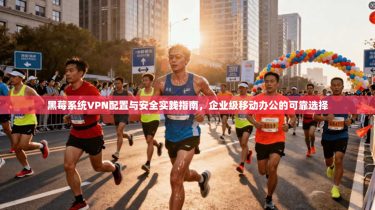 黑莓系统VPN配置与安全实践指南，企业级移动办公的可靠选择