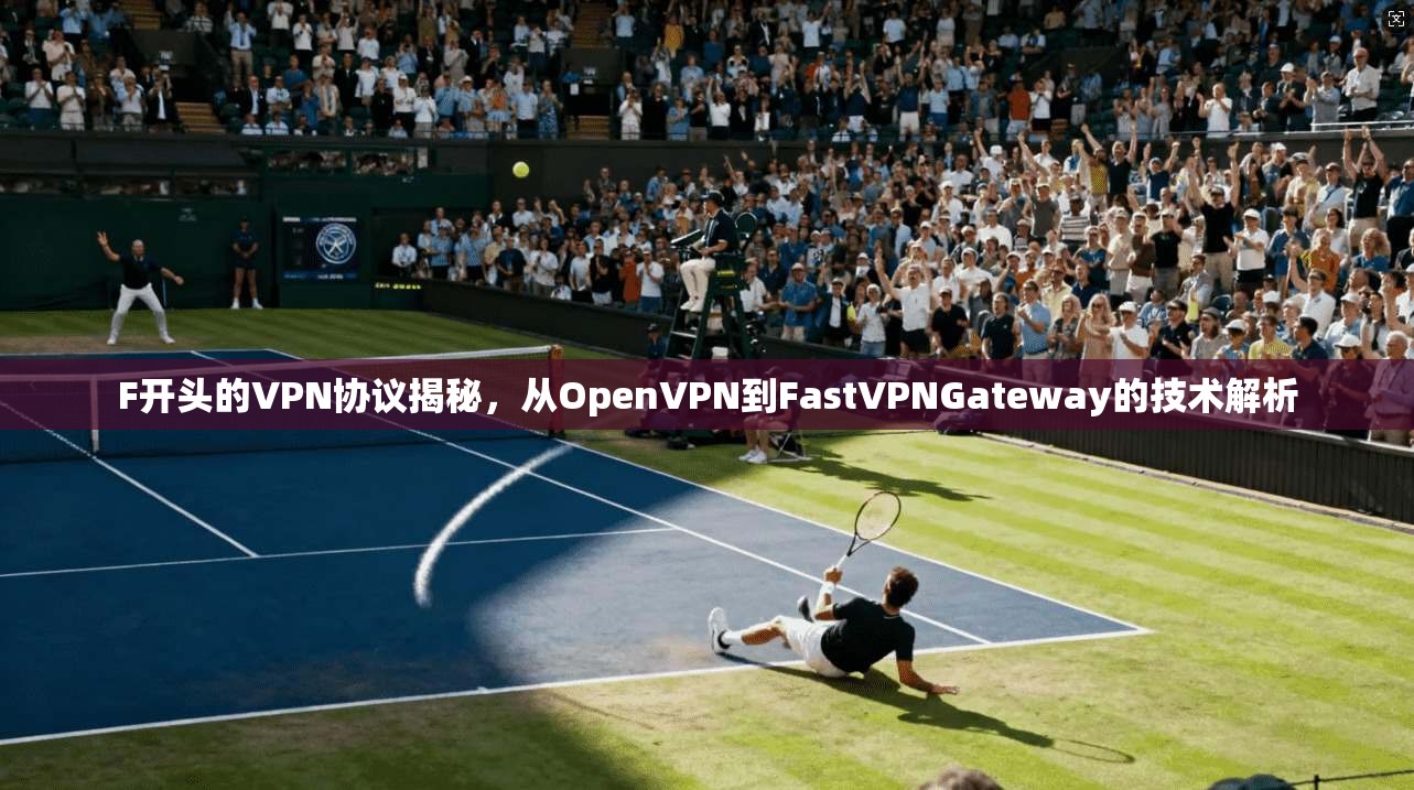 F开头的VPN协议揭秘，从OpenVPN到FastVPNGateway的技术解析