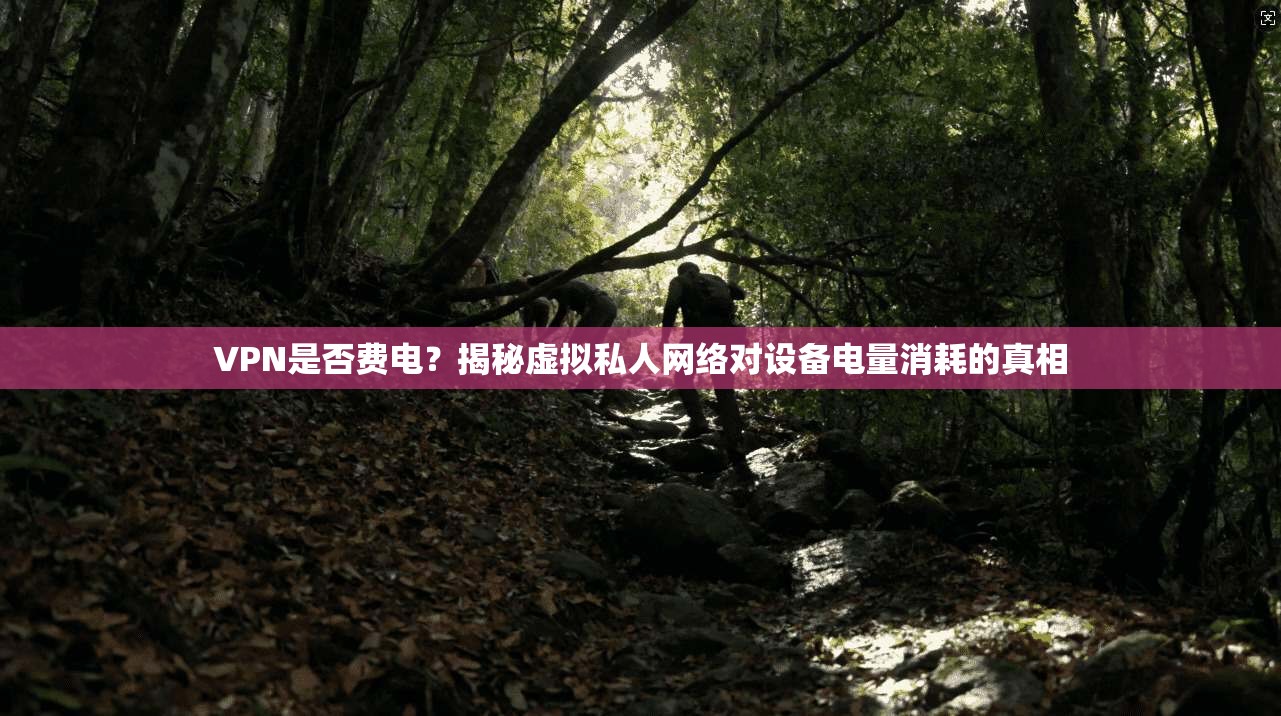 VPN是否费电？揭秘虚拟私人网络对设备电量消耗的真相