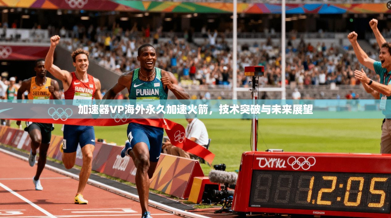 加速器VP海外永久加速火箭，技术突破与未来展望  第1张