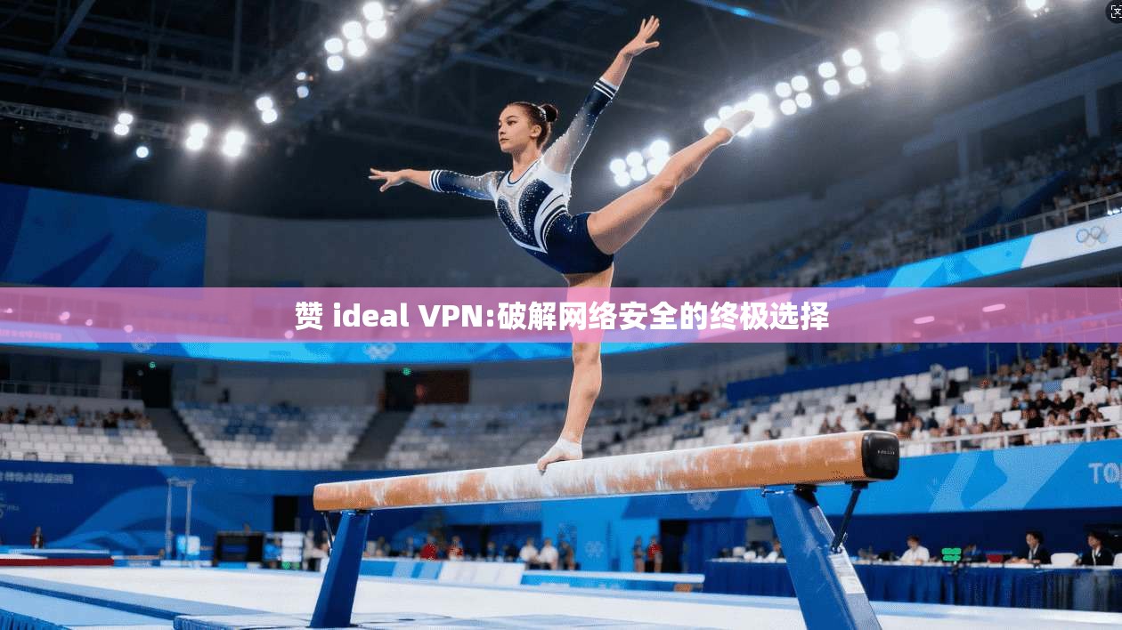 赞 ideal VPN:破解网络安全的终极选择  第1张