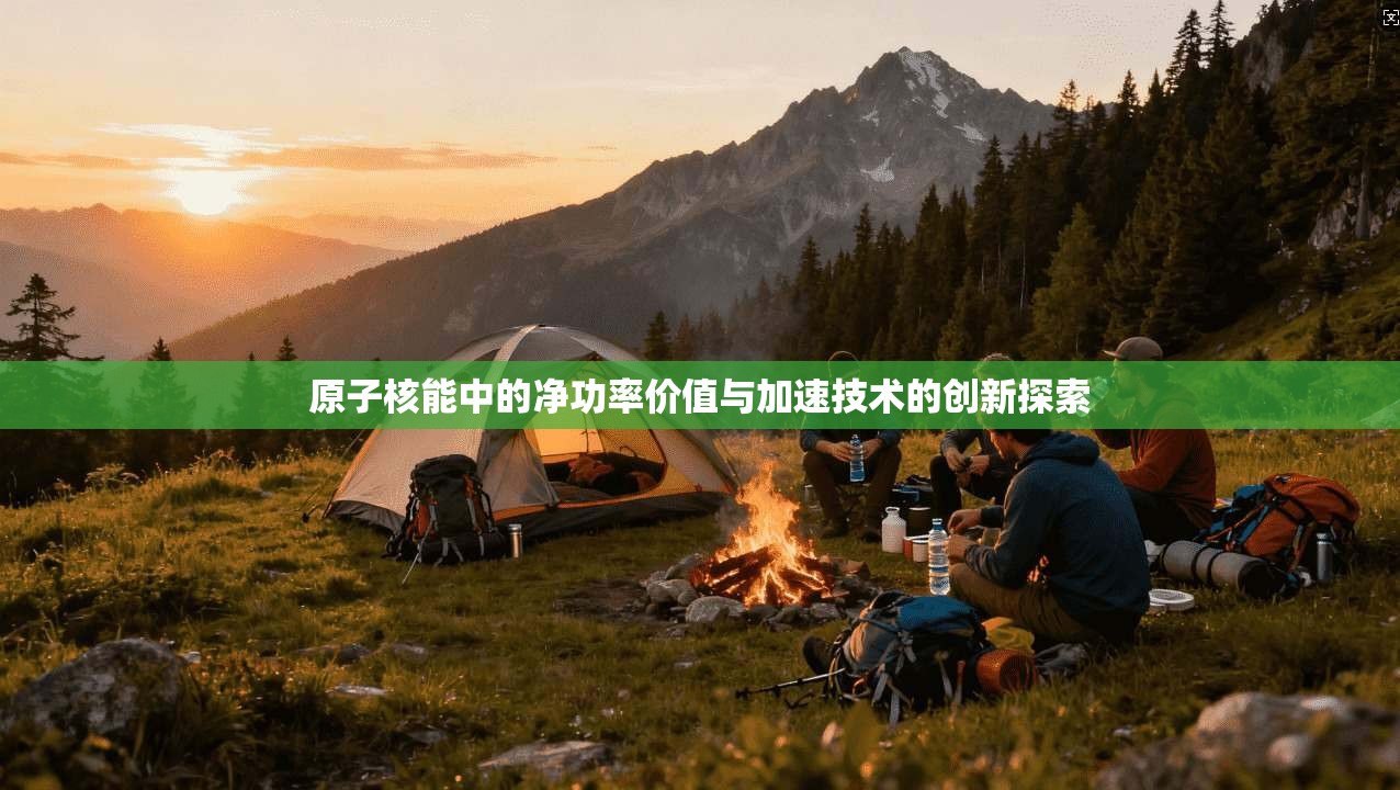 原子核能中的净功率价值与加速技术的创新探索  第1张