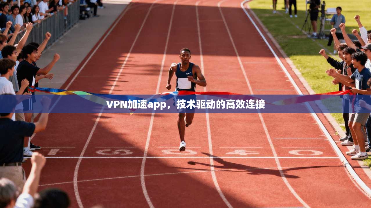 VPN加速app，技术驱动的高效连接  第1张