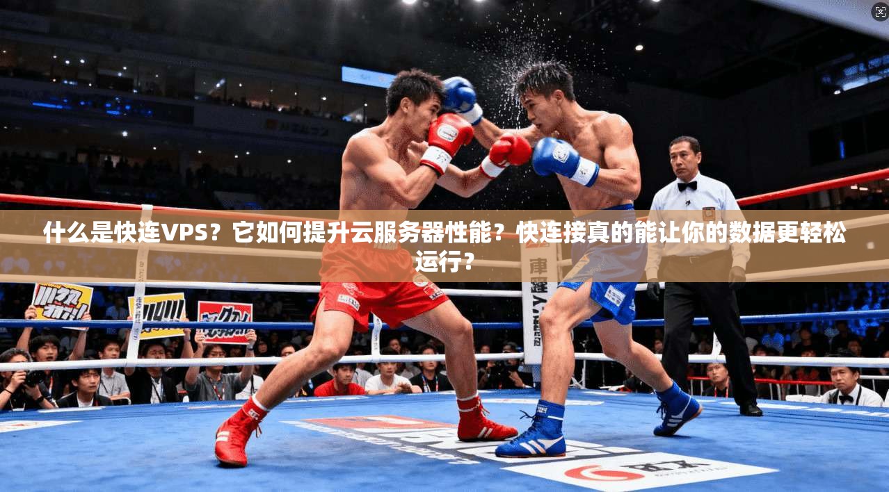 什么是快连VPS？它如何提升云服务器性能？快连接真的能让你的数据更轻松运行？  第1张
