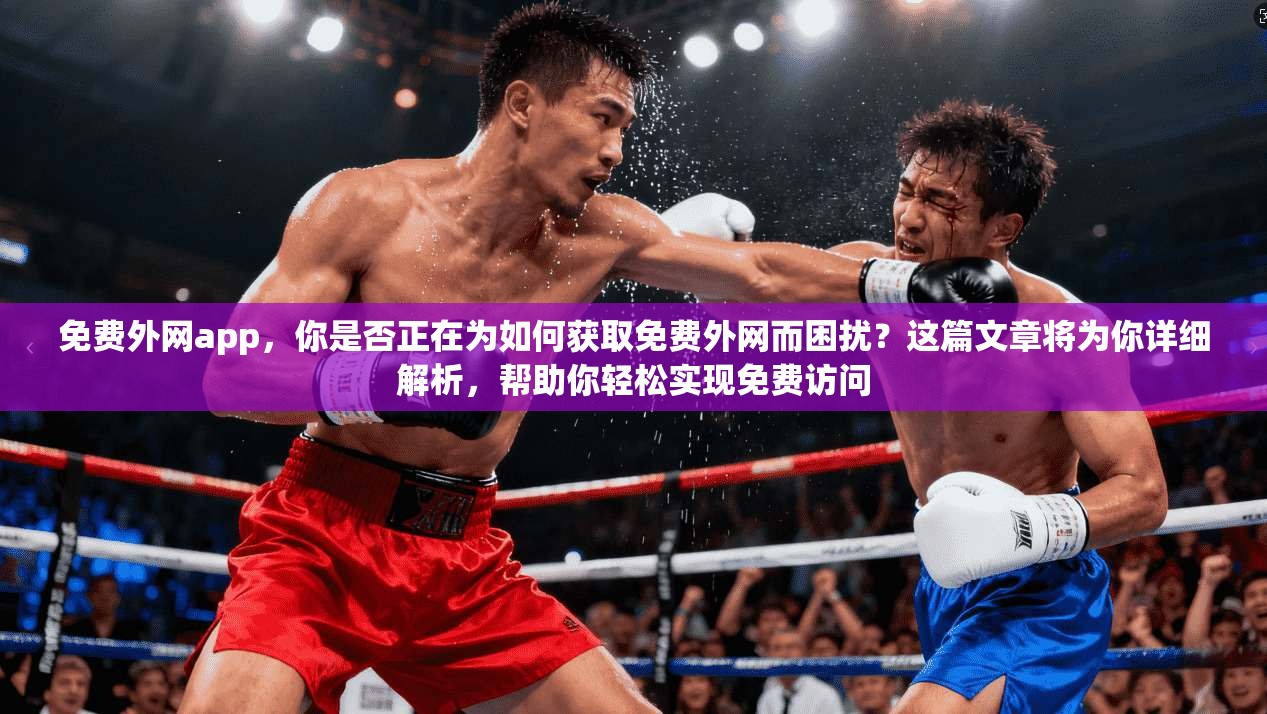 免费外网app，你是否正在为如何获取免费外网而困扰？这篇文章将为你详细解析，帮助你轻松实现免费访问  第1张