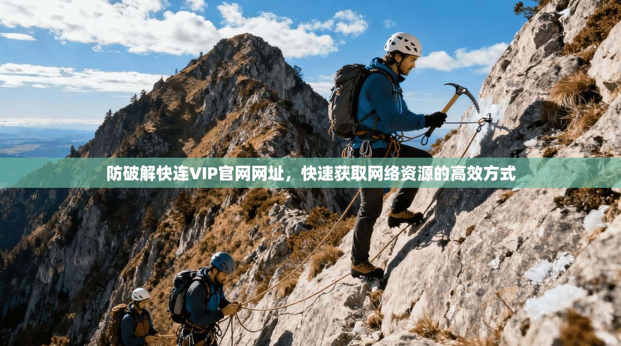 防破解快连VIP官网网址，快速获取网络资源的高效方式  第1张
