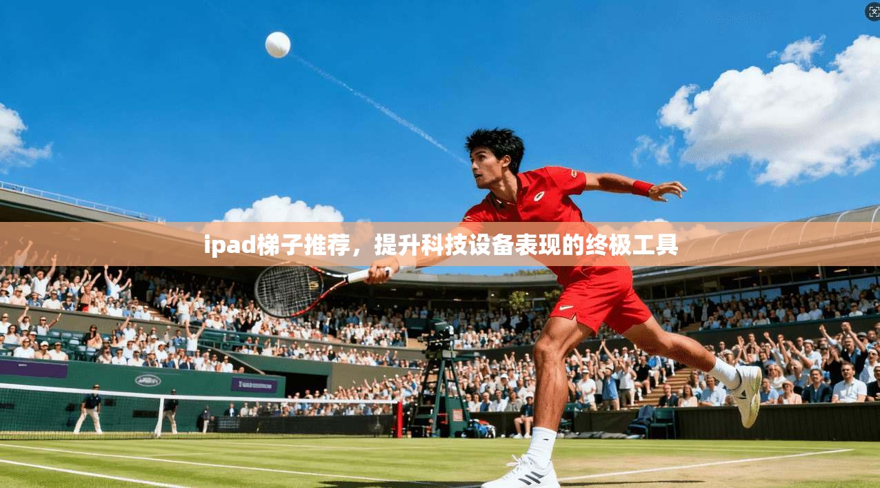 ipad梯子推荐,提升科技设备表现的终极工具 第1张 ipad梯子推荐,提升科技设备表现的终极工具 第1张