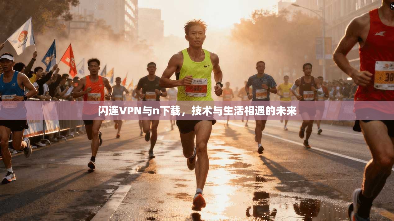 闪连VPN与n下载，技术与生活相遇的未来  第1张