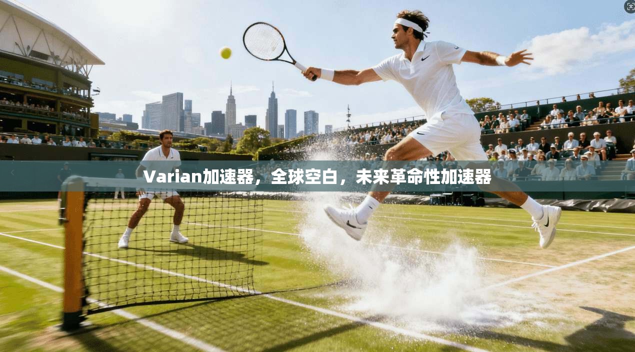 Varian加速器，全球空白，未来革命性加速器  第1张
