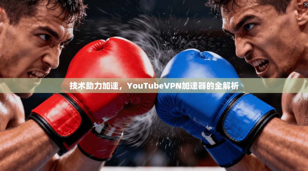 技术助力加速，YouTubeVPN加速器的全解析  第1张