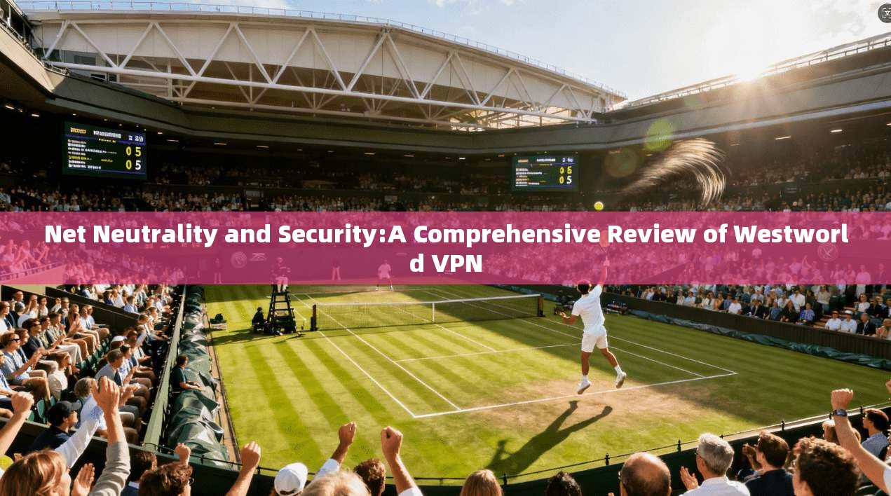 Net Neutrality and Security:A Comprehensive Review of Westworld VPN 第1张 Net Neutrality and Security:A Comprehensive Review of Westworld VPN 第1张
