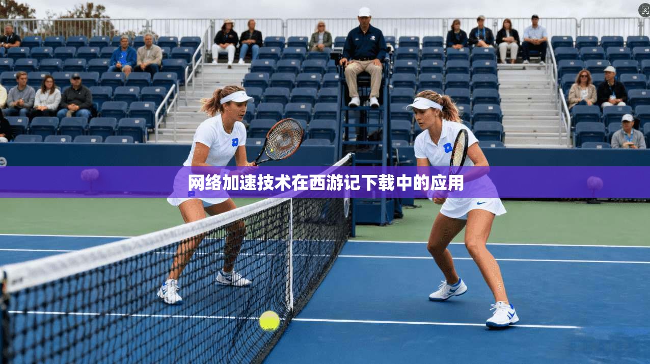 网络加速技术在西游记下载中的应用  第1张
