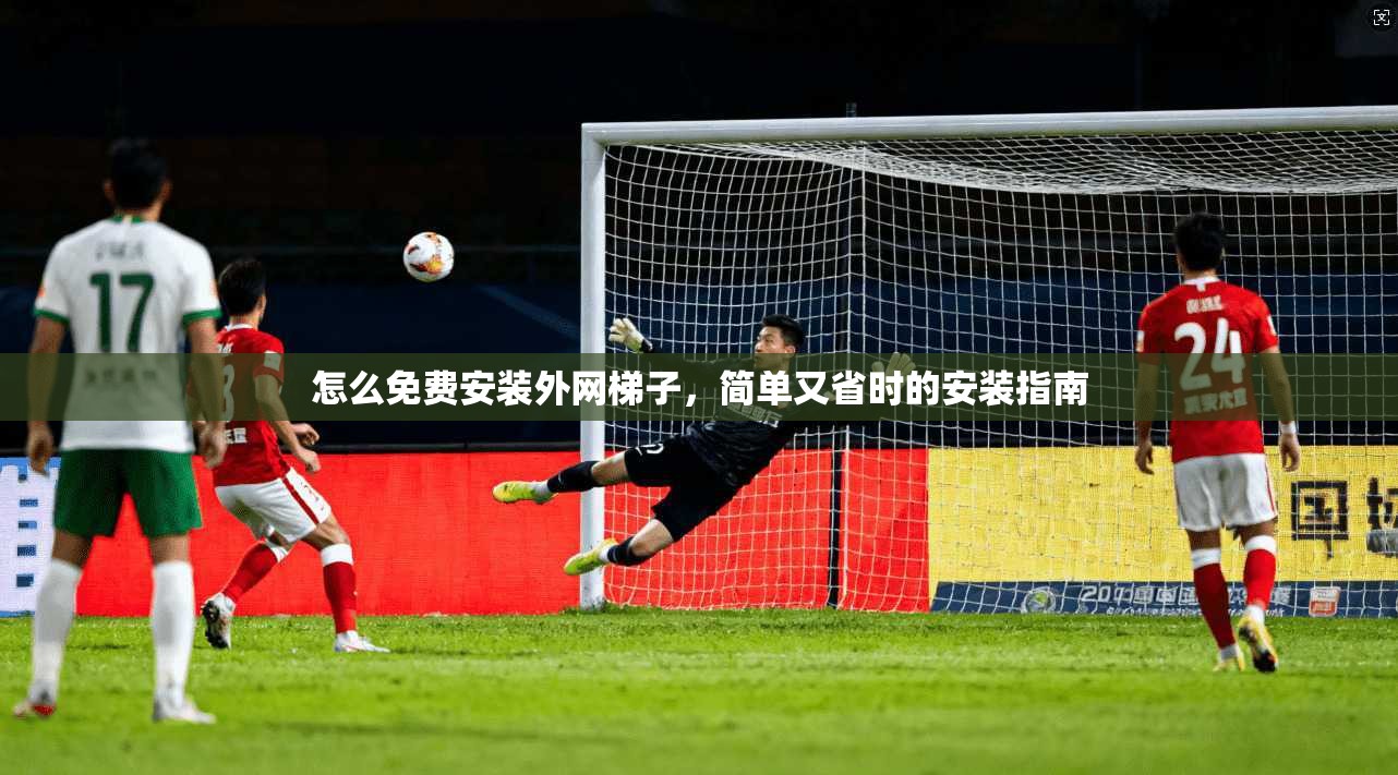 怎么免费安装外网梯子,简单又省时的安装指南 第1张 怎么免费安装外网梯子,简单又省时的安装指南 第1张