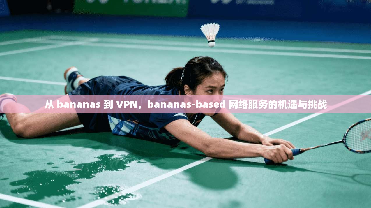 从 bananas 到 VPN,bananas-based 网络服务的机遇与挑战 第1张 从 bananas 到 VPN,bananas-based 网络服务的机遇与挑战 第1张