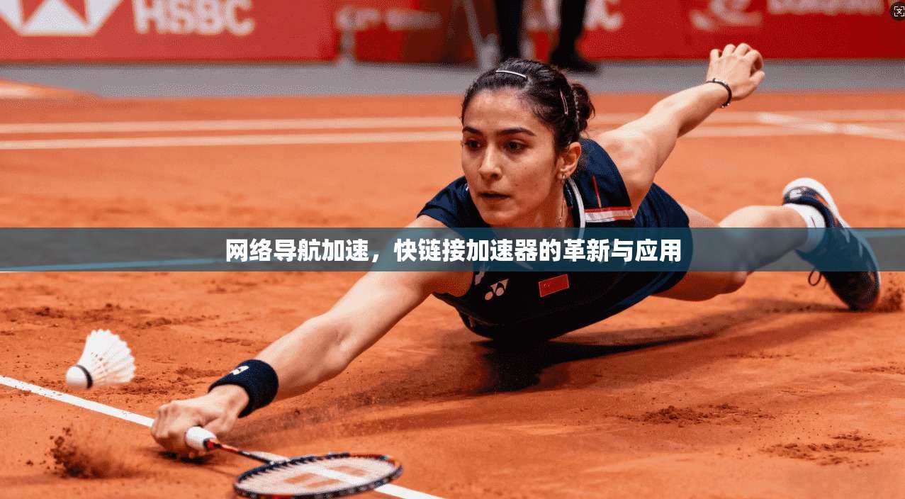网络导航加速,快链接加速器的革新与应用 第1张 网络导航加速,快链接加速器的革新与应用 第1张