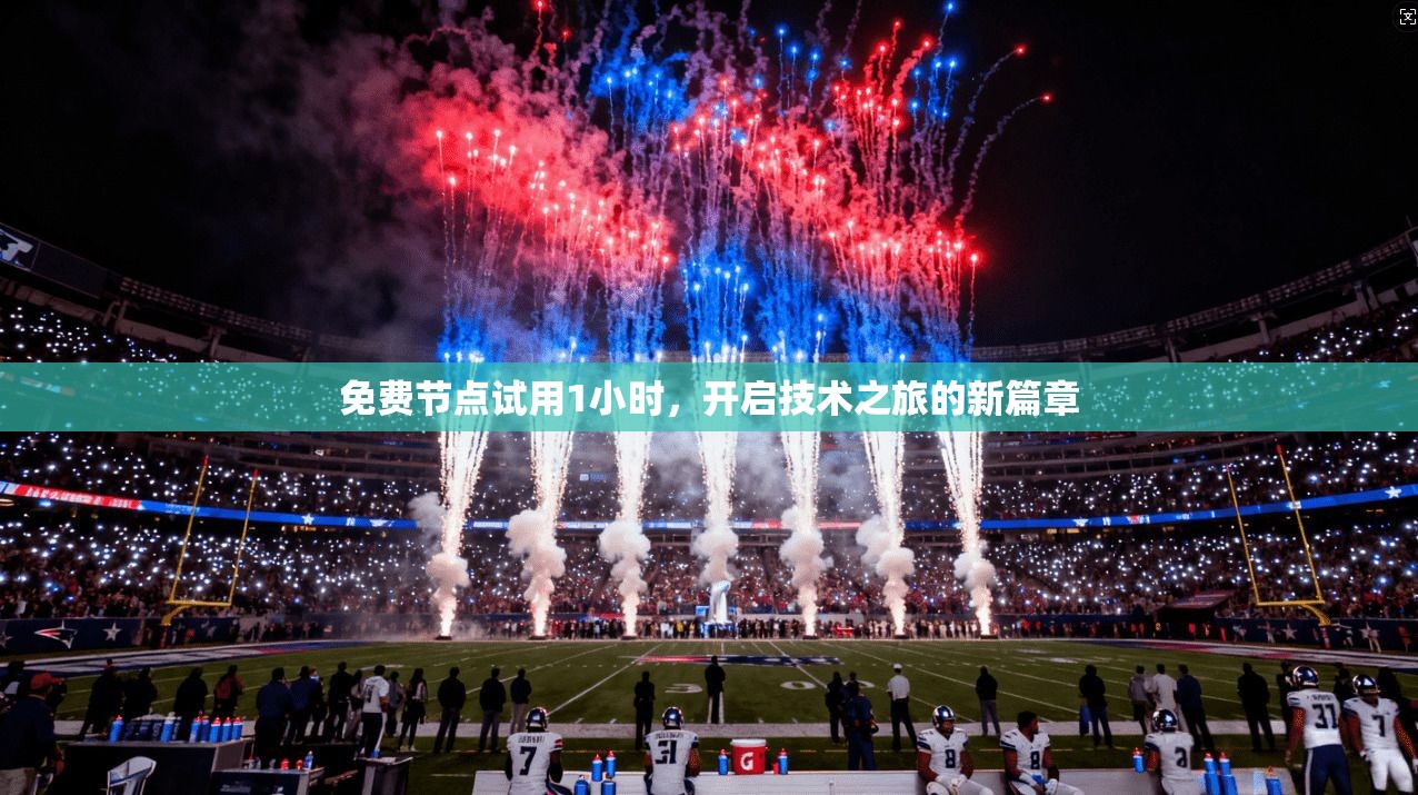 免费节点试用1小时,开启技术之旅的新篇章 第1张 免费节点试用1小时,开启技术之旅的新篇章 第1张