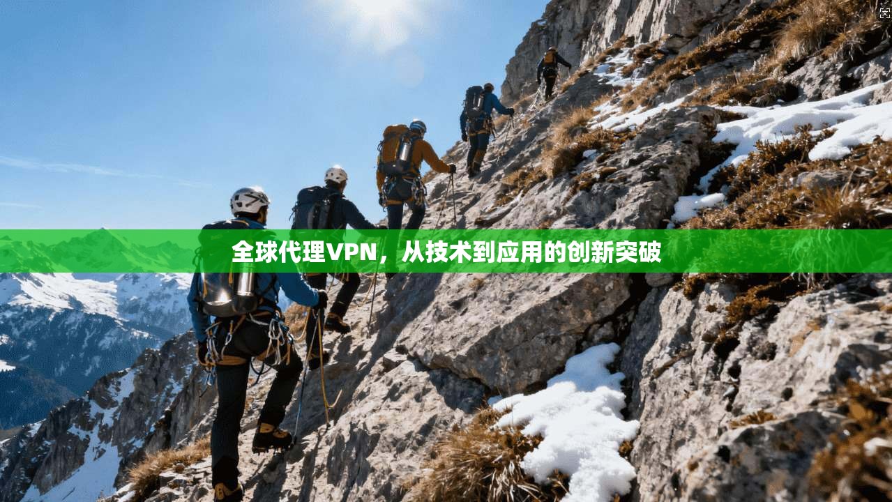 全球代理VPN，从技术到应用的创新突破  第1张