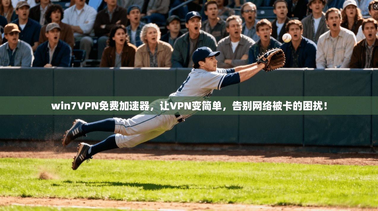 win7VPN免费加速器，让VPN变简单，告别网络被卡的困扰！  第1张