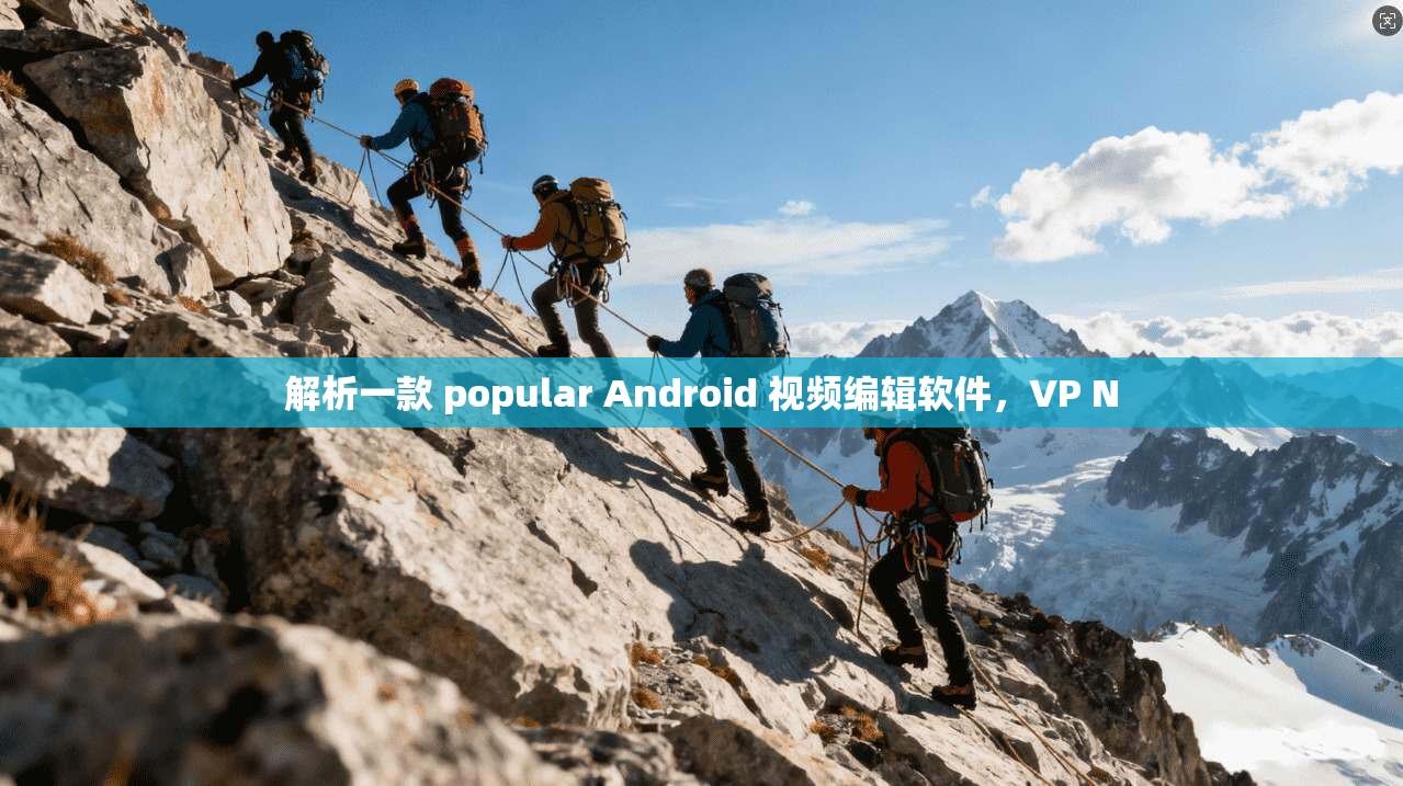 解析一款 popular Android 视频编辑软件,VP N 第1张 解析一款 popular Android 视频编辑软件,VP N 第1张