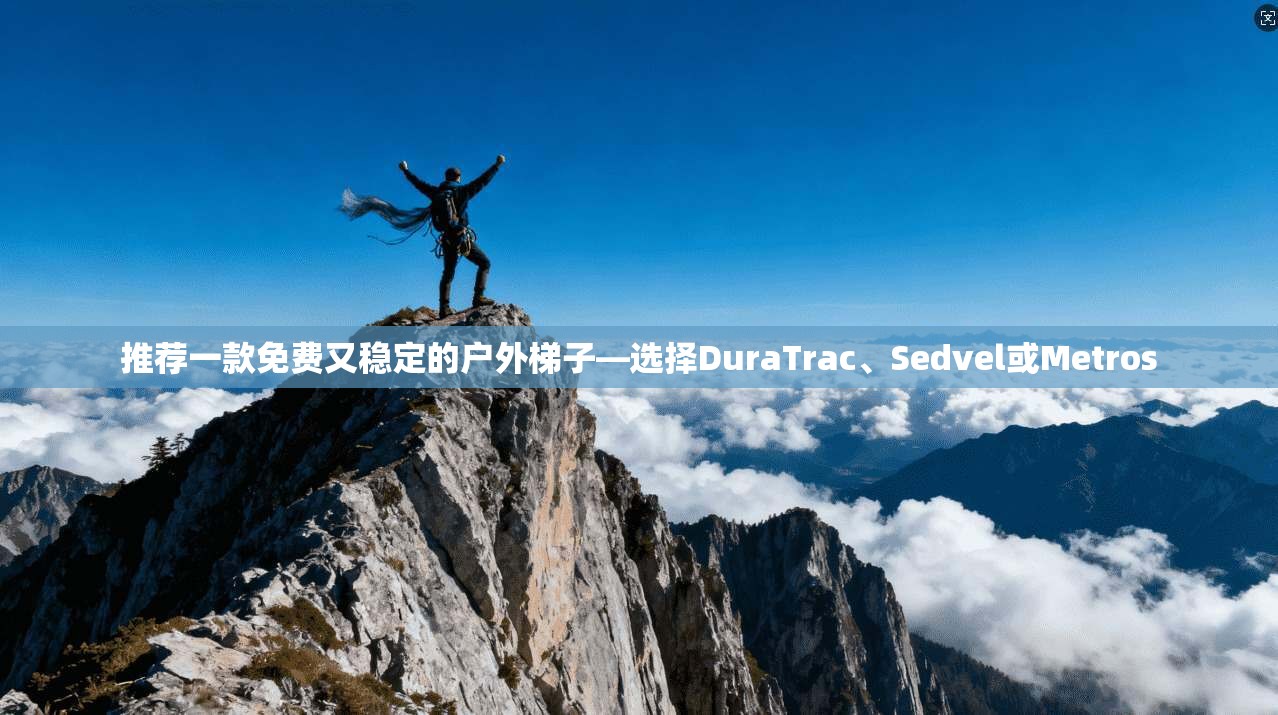 推荐一款免费又稳定的户外梯子—选择DuraTrac、Sedvel或Metros  第1张