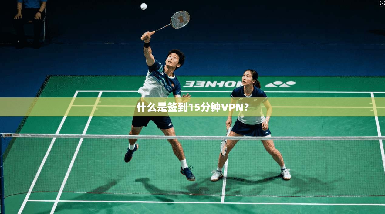 什么是签到15分钟VPN？  第1张
