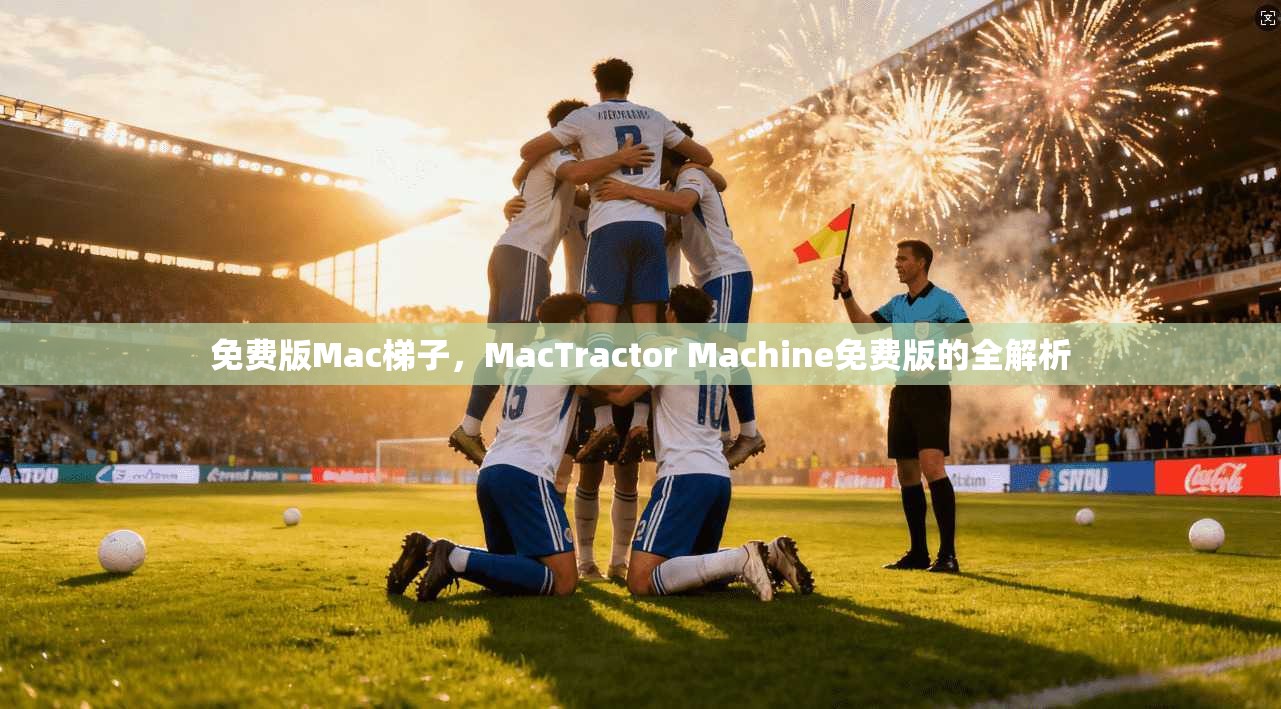 免费版Mac梯子,MacTractor Machine免费版的全解析 第1张 免费版Mac梯子,MacTractor Machine免费版的全解析 第1张