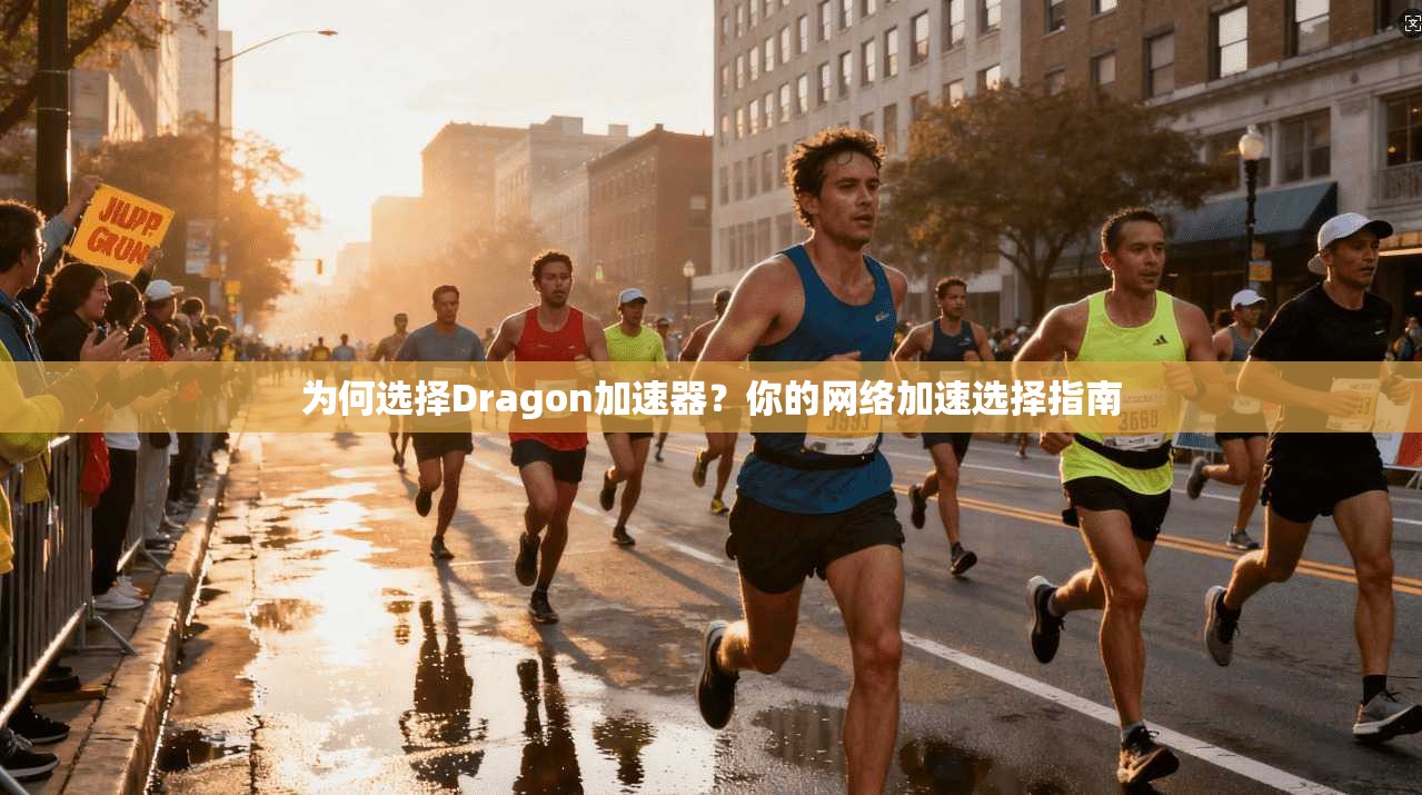为何选择Dragon加速器?你的网络加速选择指南 第1张 为何选择Dragon加速器?你的网络加速选择指南 第1张