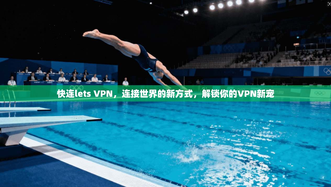 快连lets VPN，连接世界的新方式，解锁你的VPN新宠  第1张