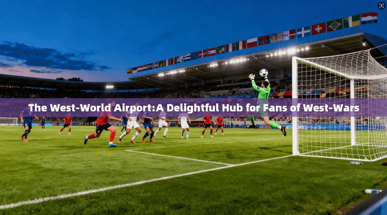 The West-World Airport:A Delightful Hub for Fans of West-Wars  第1张