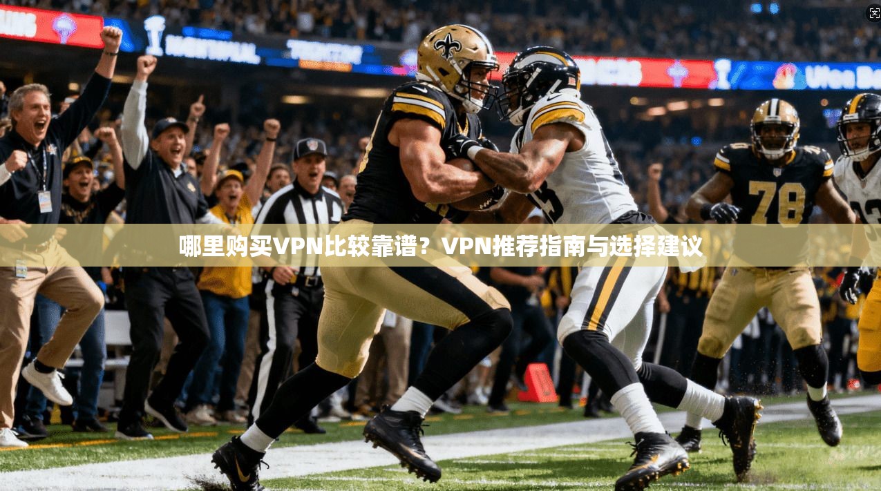 哪里购买VPN比较靠谱？VPN推荐指南与选择建议  第1张