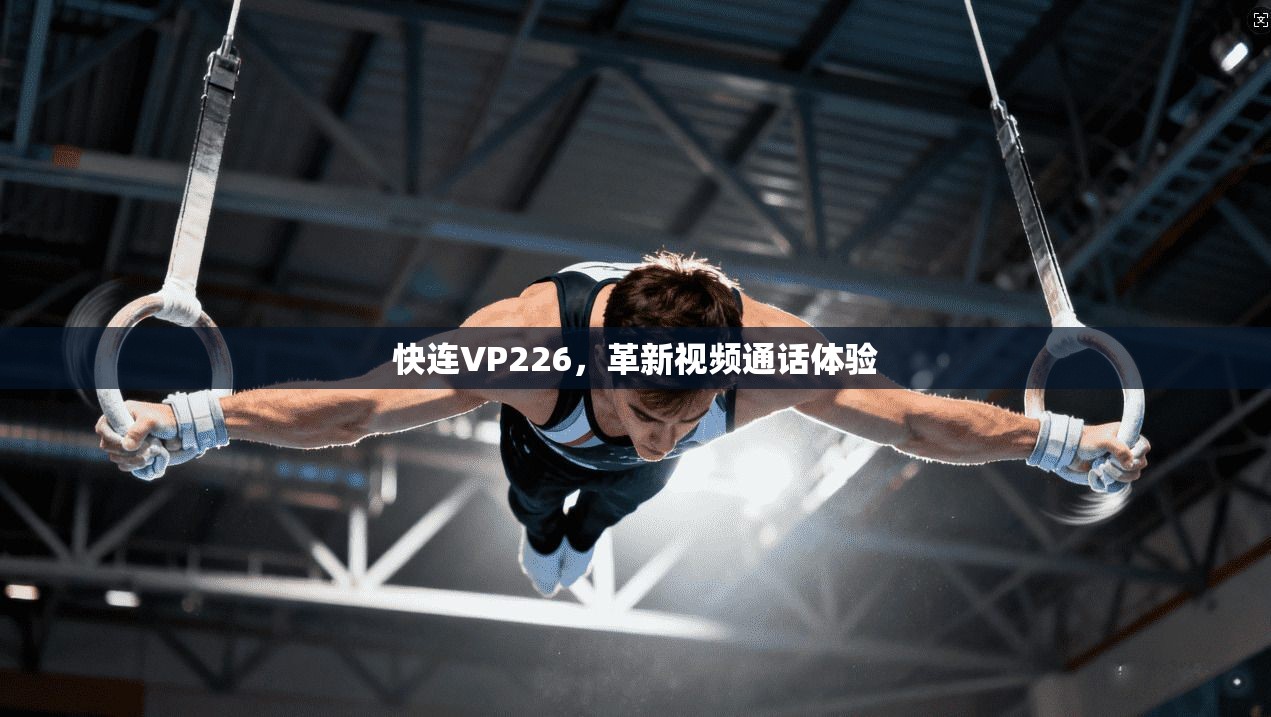 快连VP226，革新视频通话体验  第1张