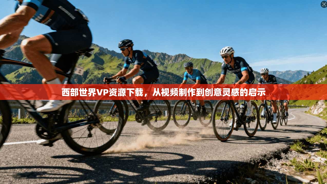 西部世界VP资源下载，从视频制作到创意灵感的启示  第1张