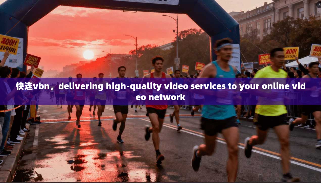 快连vbn,delivering high-quality video services to your online network 第1张 快连vbn,delivering high-quality video services to your online network 第1张