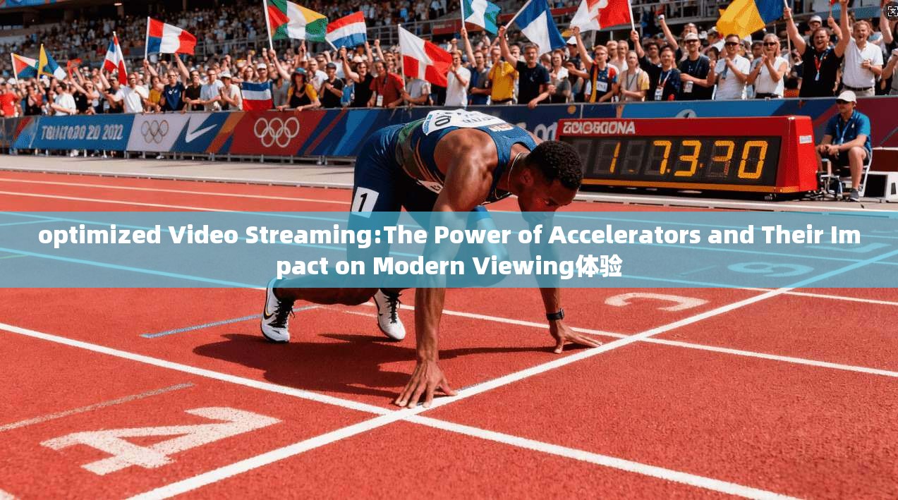 optimized Video Streaming:The Power of Accelerators and Their Impact on Modern Viewing体验  第1张
