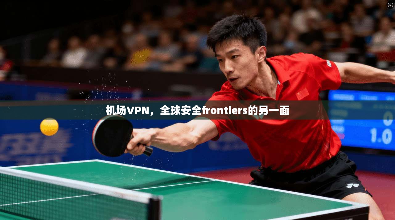 机场VPN，全球安全frontiers的另一面  第1张