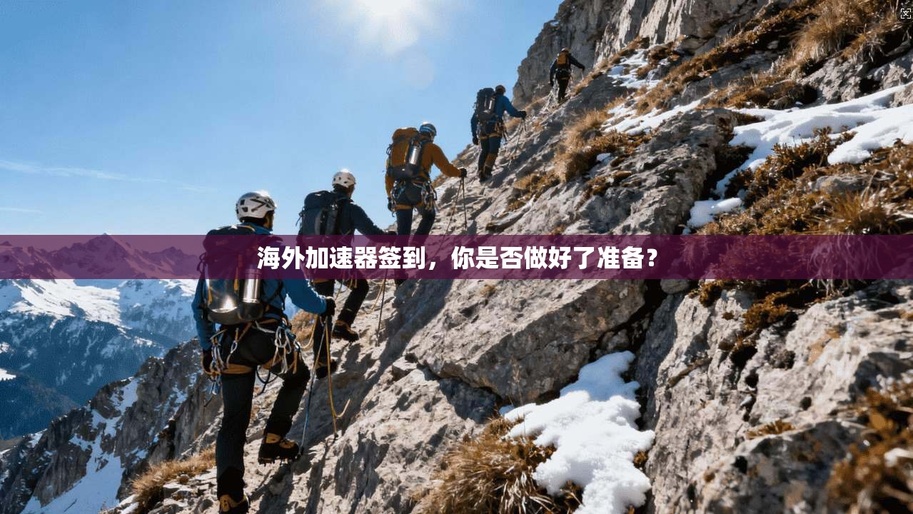 海外加速器签到，你是否做好了准备？  第1张