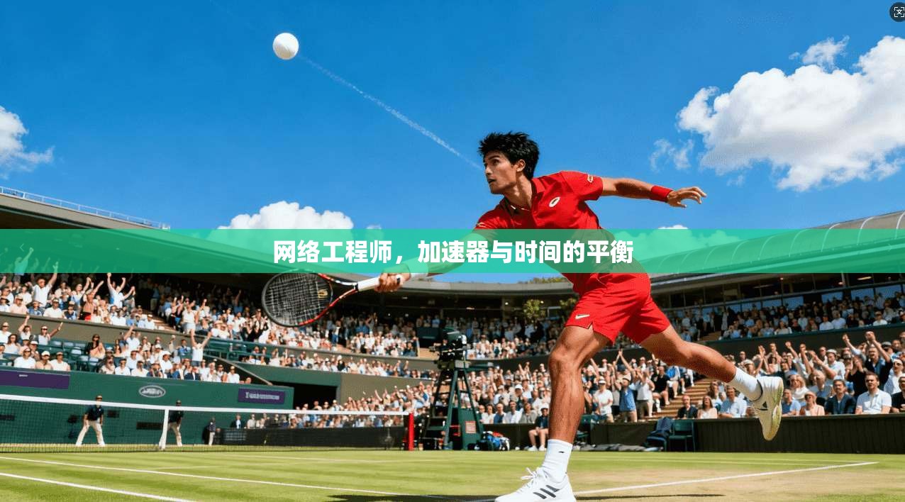 网络工程师，加速器与时间的平衡  第1张