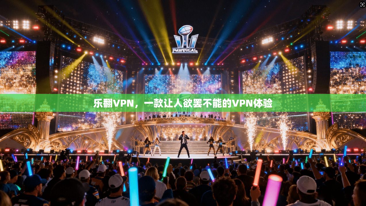 乐翻VPN，一款让人欲罢不能的VPN体验  第1张