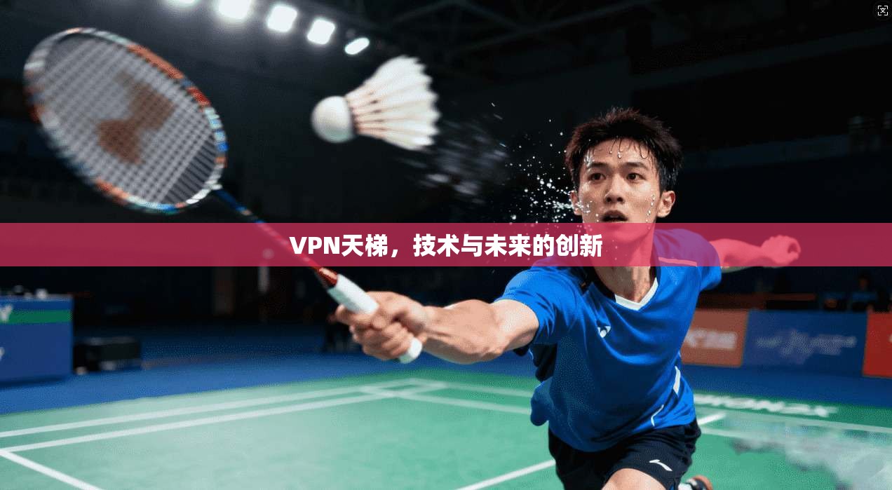 VPN天梯,技术与未来的创新 第1张 VPN天梯,技术与未来的创新 第1张