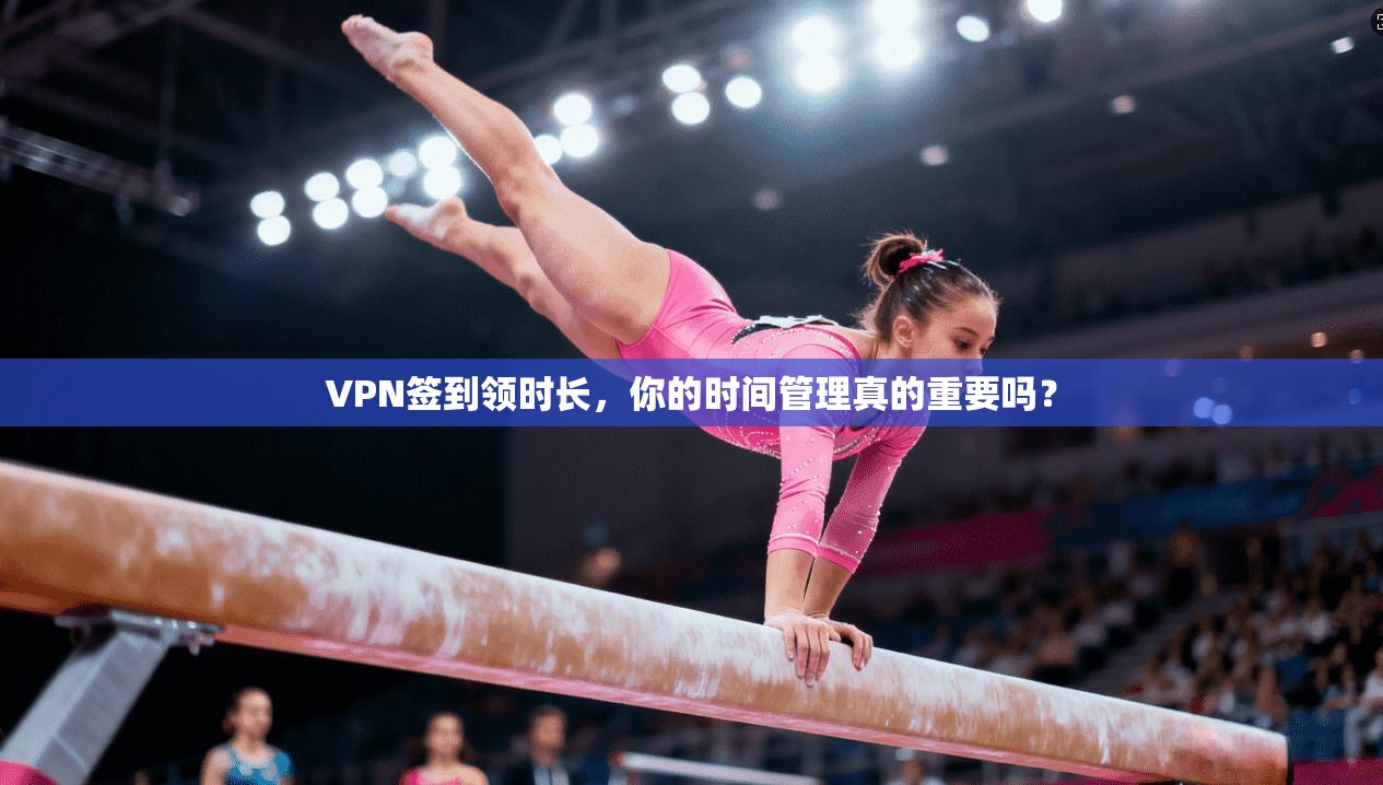VPN签到领时长，你的时间管理真的重要吗？  第1张