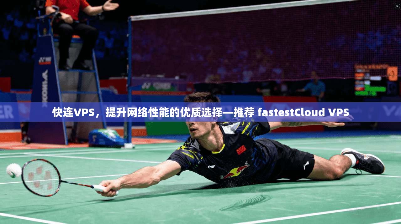 快连VPS，提升网络性能的优质选择—推荐 fastestCloud VPS  第1张