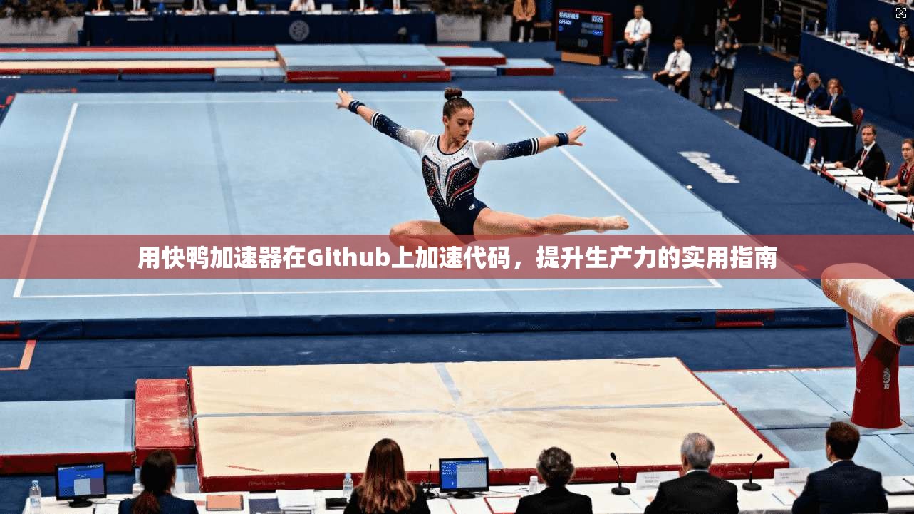 用快鸭加速器在Github上加速代码,提升生产力的实用指南 第1张 用快鸭加速器在Github上加速代码,提升生产力的实用指南 第1张